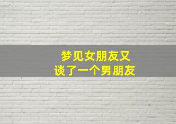 梦见女朋友又谈了一个男朋友