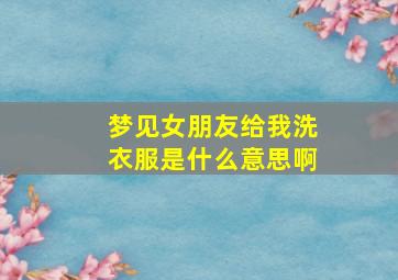 梦见女朋友给我洗衣服是什么意思啊