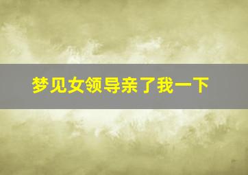 梦见女领导亲了我一下