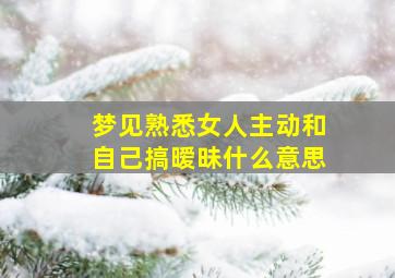 梦见熟悉女人主动和自己搞暧昧什么意思