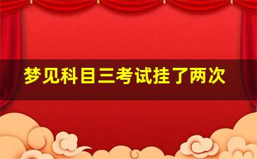 梦见科目三考试挂了两次