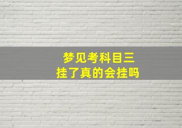 梦见考科目三挂了真的会挂吗