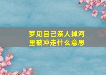 梦见自己亲人掉河里被冲走什么意思