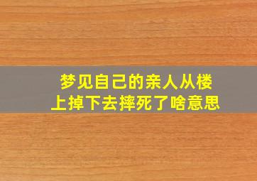 梦见自己的亲人从楼上掉下去摔死了啥意思