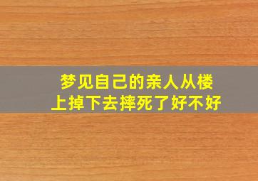 梦见自己的亲人从楼上掉下去摔死了好不好