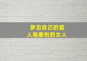 梦见自己的爱人抱着别的女人