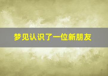 梦见认识了一位新朋友