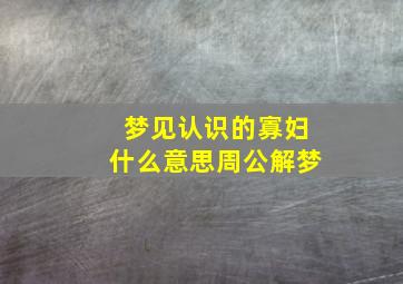 梦见认识的寡妇什么意思周公解梦