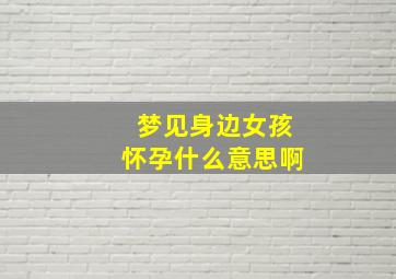 梦见身边女孩怀孕什么意思啊