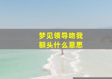 梦见领导吻我额头什么意思