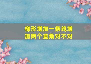 梯形增加一条线增加两个直角对不对