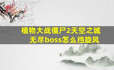 植物大战僵尸2天空之城无尽boss怎么挡旋风