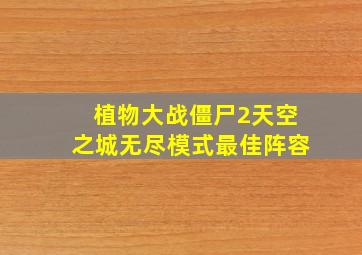 植物大战僵尸2天空之城无尽模式最佳阵容