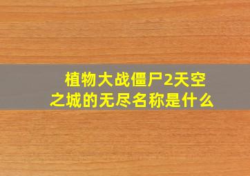 植物大战僵尸2天空之城的无尽名称是什么