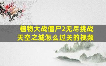 植物大战僵尸2无尽挑战天空之城怎么过关的视频