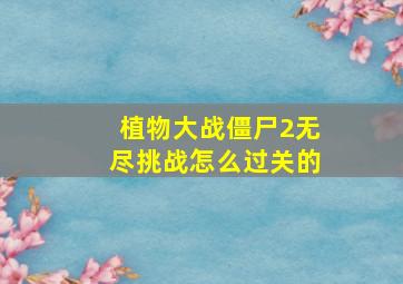 植物大战僵尸2无尽挑战怎么过关的