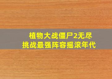 植物大战僵尸2无尽挑战最强阵容摇滚年代