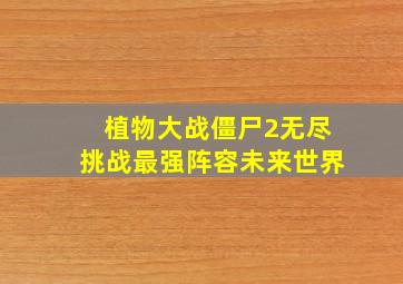 植物大战僵尸2无尽挑战最强阵容未来世界