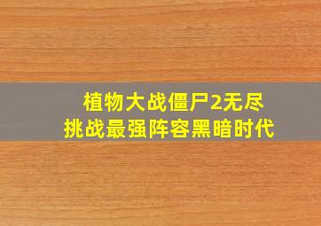 植物大战僵尸2无尽挑战最强阵容黑暗时代