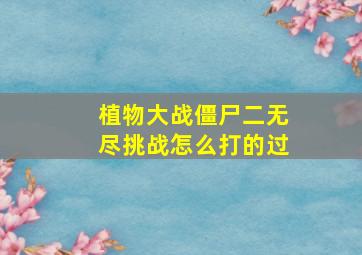 植物大战僵尸二无尽挑战怎么打的过