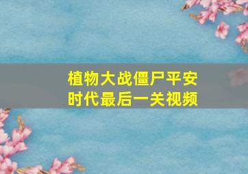 植物大战僵尸平安时代最后一关视频