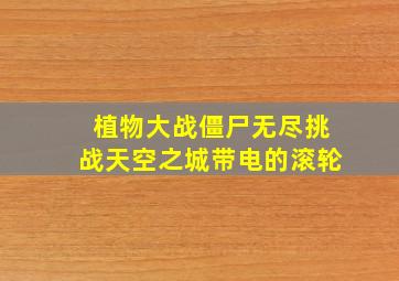 植物大战僵尸无尽挑战天空之城带电的滚轮