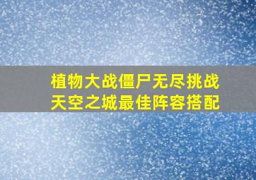 植物大战僵尸无尽挑战天空之城最佳阵容搭配