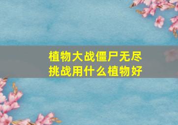 植物大战僵尸无尽挑战用什么植物好