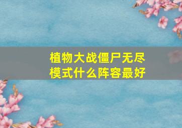 植物大战僵尸无尽模式什么阵容最好