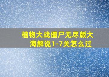 植物大战僵尸无尽版大海解说1-7关怎么过