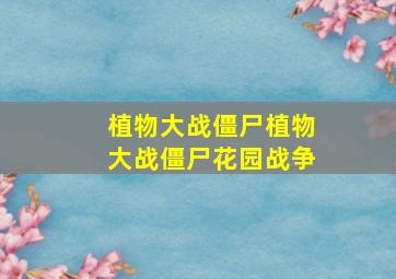 植物大战僵尸植物大战僵尸花园战争