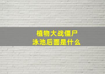 植物大战僵尸泳池后面是什么