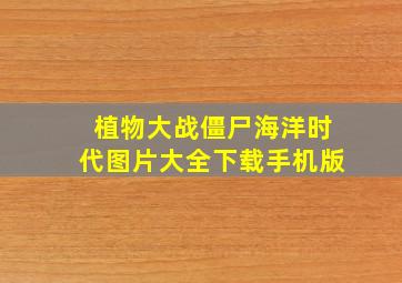 植物大战僵尸海洋时代图片大全下载手机版