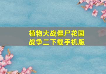 植物大战僵尸花园战争二下载手机版