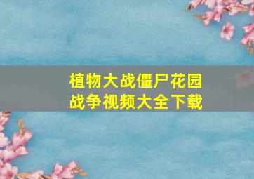 植物大战僵尸花园战争视频大全下载