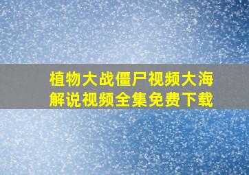 植物大战僵尸视频大海解说视频全集免费下载