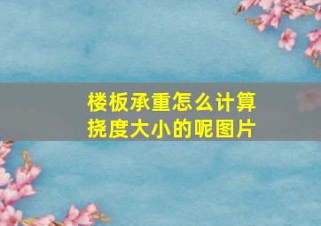 楼板承重怎么计算挠度大小的呢图片