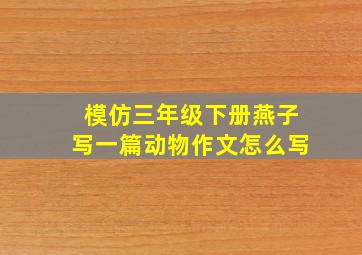 模仿三年级下册燕子写一篇动物作文怎么写