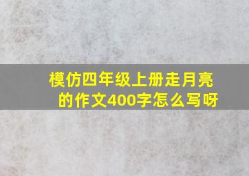 模仿四年级上册走月亮的作文400字怎么写呀