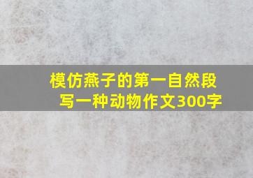 模仿燕子的第一自然段写一种动物作文300字