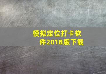 模拟定位打卡软件2018版下载