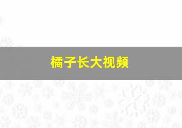 橘子长大视频