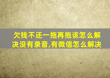 欠钱不还一拖再拖该怎么解决没有录音,有微信怎么解决