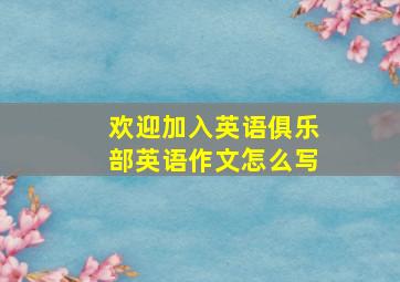 欢迎加入英语俱乐部英语作文怎么写