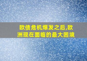 欧债危机爆发之后,欧洲现在面临的最大困境