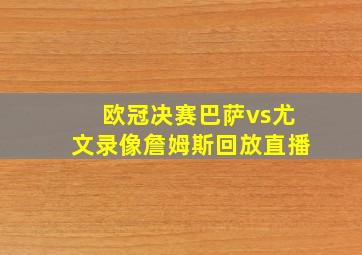 欧冠决赛巴萨vs尤文录像詹姆斯回放直播