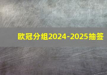 欧冠分组2024-2025抽签