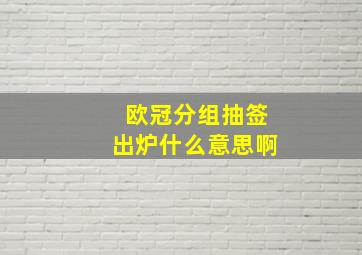 欧冠分组抽签出炉什么意思啊