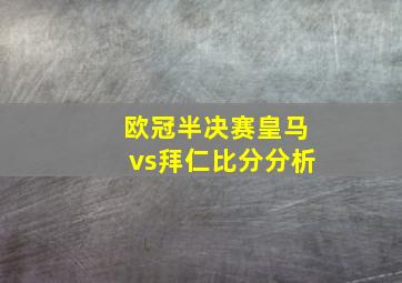 欧冠半决赛皇马vs拜仁比分分析