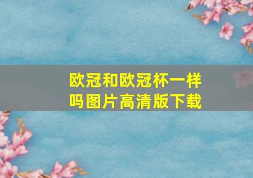 欧冠和欧冠杯一样吗图片高清版下载